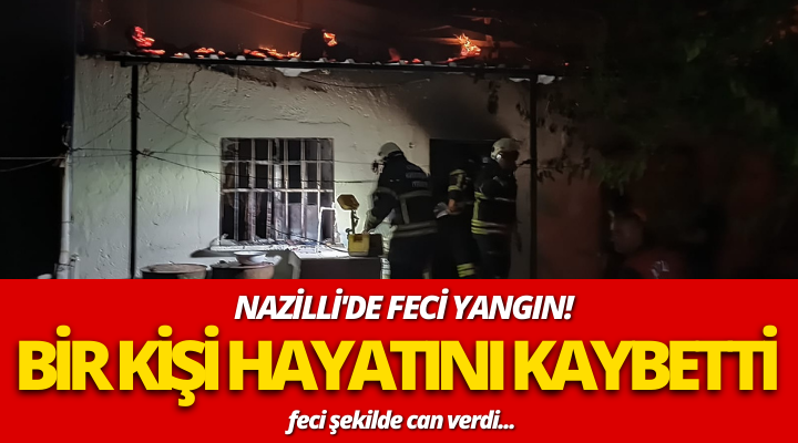 Nazilli’de feci yangın 1 kişi hayatını kaybetti!