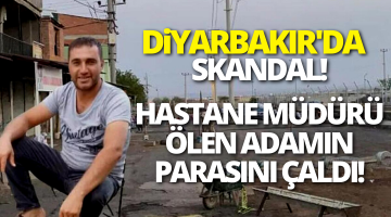 Diyarbakır’da hastanede skandal! Müdür ölen hastanın parasını çaldı