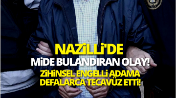 Nazilli’de iğren olay! Zihinsel engelli adama defalarca tedavüz etti!
