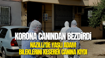 Nazilli’de yaşlı adam bileklerini keserek canına kıydı!