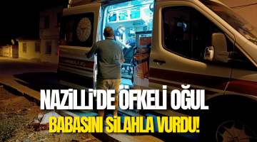 Nazilli’de öfkeli oğul babasını silahla vurdu!