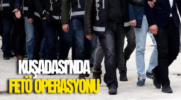 Kuşadası’nda FETÖ operasyonu