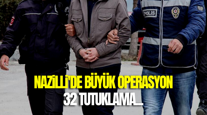 Nazilli’de büyük operasyon! 32 tutuklama…