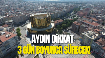 Aydın dikkat! 3 gün boyunca sürecek
