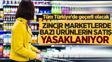 Zincir marketlerde bazı ürünlerin satışı yasaklanıyor