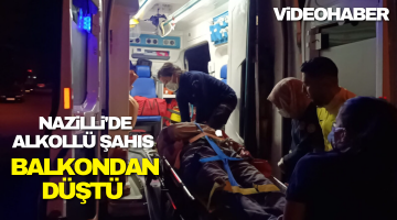 Nazilli’de alkollü şahıs balkondan düştü