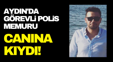Aydın’da görevli polis memuru canına kıydı!
