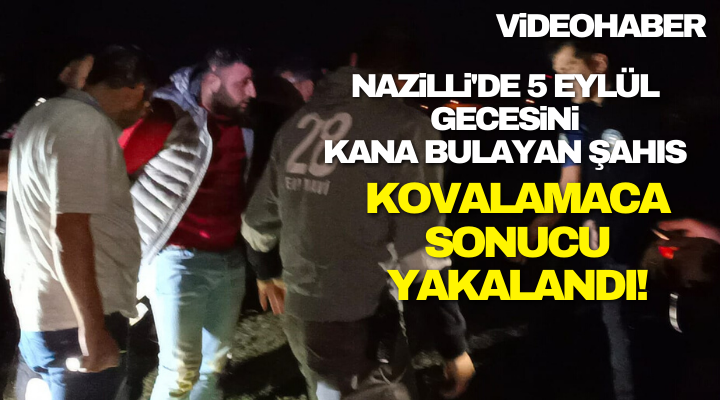 Nazilli’de 5 Eylül Gecesini Kana Bulayan Şahıs Kovalamaca Sonucu Yakalandı