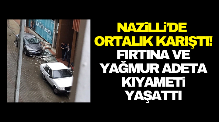 Nazilli’de fırtına ortalığı bir anda karıştırdı!