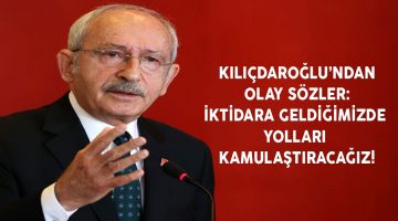 Kılıçdaroğlu’dan olay sözler: İktidara geldiğimizde yolları kamulaştıracağız