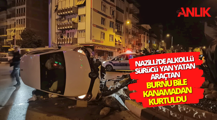 Nazilli’de alkollü sürücü yaptığı kazadan burnu bile kanamadan kurtuldu!