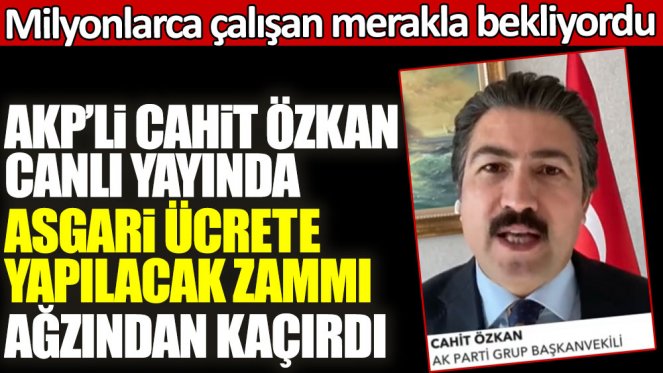 Ak Partili Cahit Özkan ağzından kaçırdı: Asgari ücret ne kadar olacak?