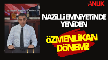 Nazilli Emniyetinde Yeniden Özmenlikan Dönemi!