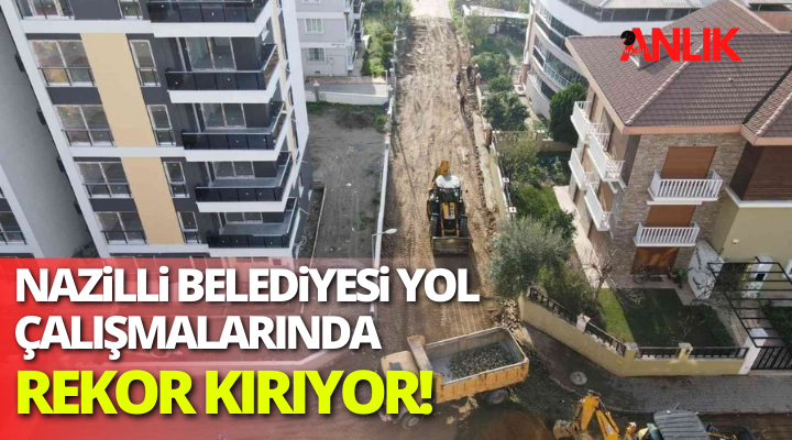 Nazilli Belediyesi yol çalışmaları ile rekor kırıyor