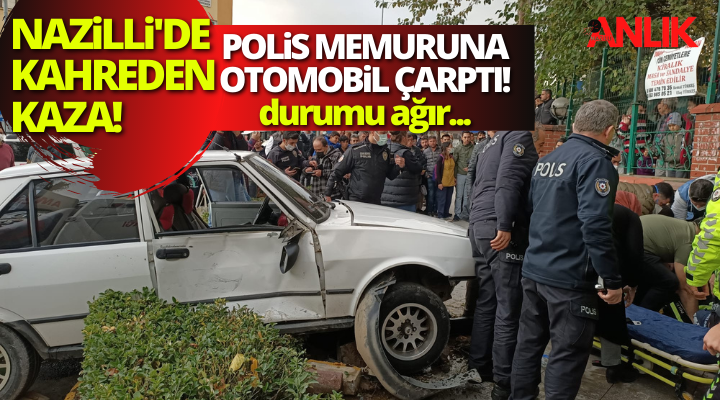 Nazilli’de kahreden kaza! Polis memuruna araç çarptı!