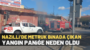 Nazilli’de metruk binada çıkan yangın panik yarattı