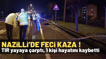 Nazilli’de TIR yayayı ezdi! 1 ölü