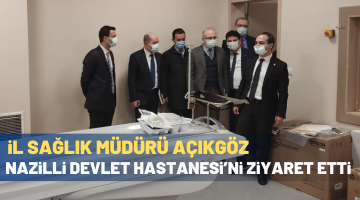 İL SAĞLIK MÜDÜRÜ AÇIKGÖZ NAZİLLİ DEVLET HASTANESİ’Nİ ZİYARET ETTİ