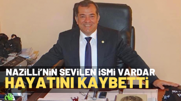 NAZİLLİ’NİN SEVİLEN İSMİ VARDAR HAYATINI KAYBETTİ
