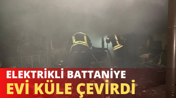 ELEKTRİKLİ BATTANİYE BİR EVİ KÜLE ÇEVİRDİ