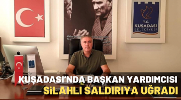 KUŞADASI’NDA BAŞKAN YARDIMCISI SİLAHLI SALDIRIYA UĞRADI