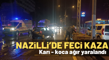 Nazilli’de feci kaza! Karı koca ağır yaralandı