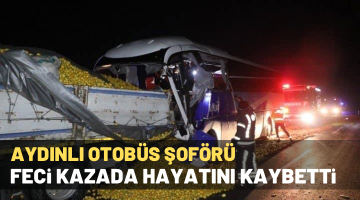 AYDINLI OTOBÜS ŞOFÖRÜ FECİ KAZADA HAYATINI KAYBETTİ