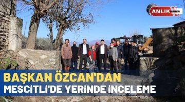 Başkan Özcan’dan Mescitli’de yerinde inceleme
