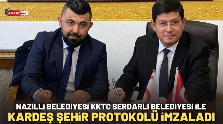 Nazilli Belediyesi KKTC Serdarlı Belediyesi ile Kardeş Şehir Protokolü imzaladı