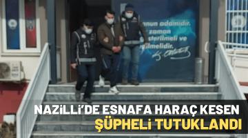 NAZİLLİ’DE ESNAFA HARAÇ KESEN ŞÜPHELİ TUTUKLANDI