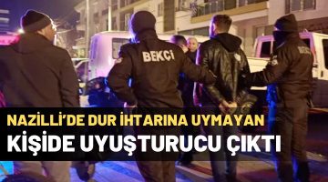 Nazilli’de dur ihtarına uymayan kişiden uyuşturucu çıktı