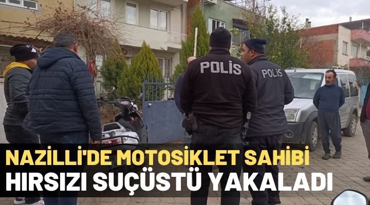 Nazilli’de motosiklet sahibi hırsızı suçüstü yakaladı