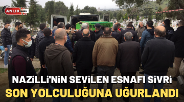 Nazilli’nin sevilen esnafı Sivri son yolculuğuna uğurlandı