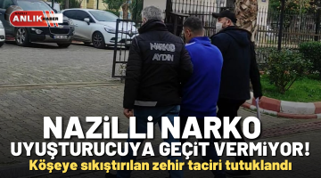 NAZİLLİ’DE UYUŞTURUCUYA GEÇİT YOK! 1 TUTUKLAMA