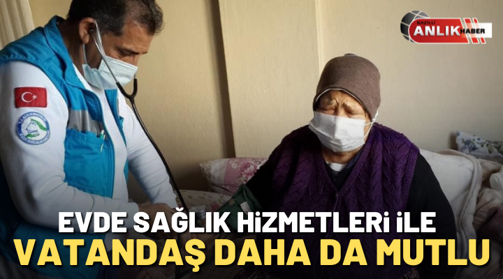 EVDE SAĞLIK HİZMETLERİ İLE VATANDAŞ DAHA DA MUTLU