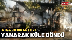 ANLIK HABER – Atça’da bir ev yanarak küle döndü. Olay,