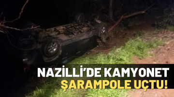 NAZİLL’DE KAMYONET ŞARAMPOLE UÇTU