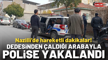 Nazilli’de hareketli dakikalar! Dedesinden çaldığı arabayla yakalandı