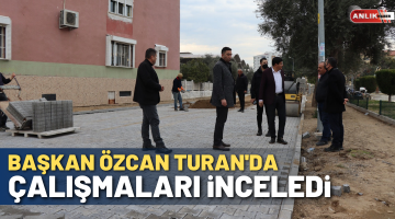Başkan Özcan Turan’da çalışmaları inceledi