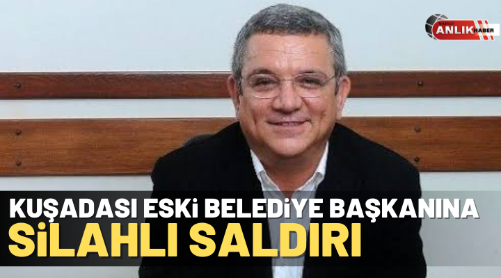 NAZLI ALTINAYAR –Kuşadası eski Belediye Başkanı Özer Kayalı silahlı saldırıya