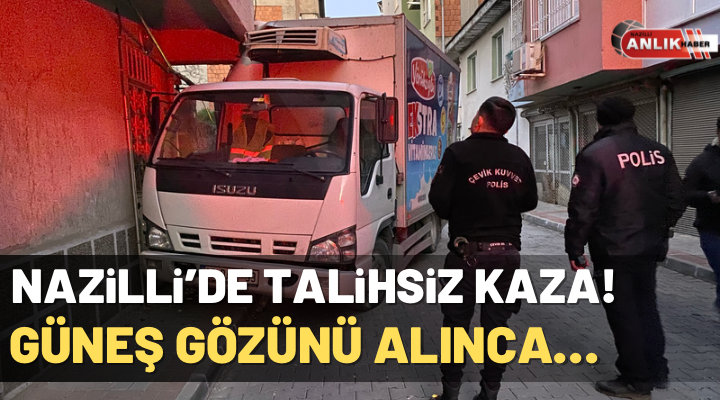 NAZLI ALTINAYAR- Nazilli’de güneş ışığından etkilenen kamyonet sürücüsü direksiyon hakimiyetini