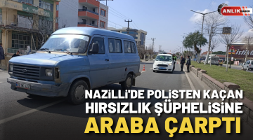 Nazilli’de polisten kaçan hırsızlık şüphelisine araba çarptı