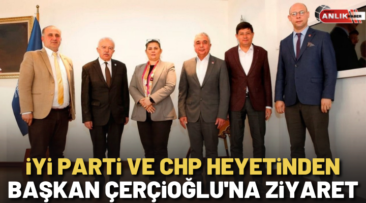 CHP ve İYİ Parti’den Başkan Çerçioğlu’na ziyaret