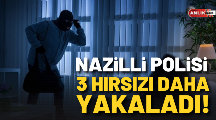 NAZİLLİ POLİSİ 3 HIRSIZI DAHA YAKALADI