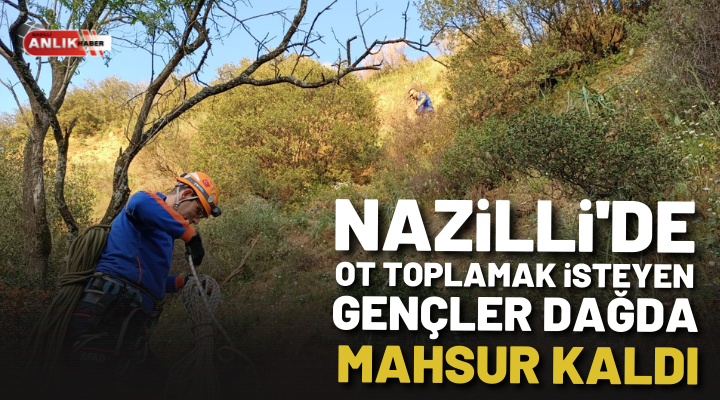Nazilli’de ot toplamak isteyen gençler dağda mahsur kaldı