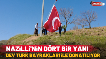 Nazilli’nin dört bir yanı dev Türk bayrakları ile donatılıyor