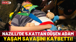 NAZLI ALTINAYAR-Nazilli’de 5.kattan düşen adam yaşam savaşını kaybetti Nazilli’de öğle