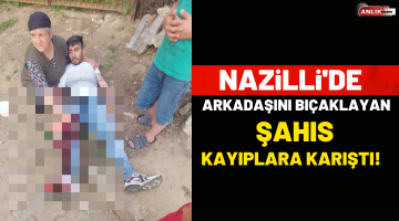 Nazilli’de arkadaşını bıçaklayan şahıs kayıplara karıştı