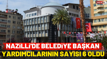 Nazilli’de Belediye Başkan yardımcılarının sayısı 6 oldu