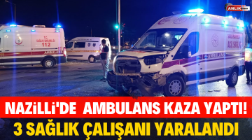 Nazilli’de ambulans kaza yaptı!